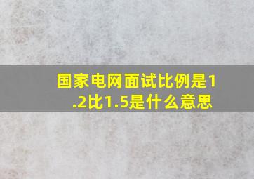 国家电网面试比例是1.2比1.5是什么意思