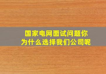 国家电网面试问题你为什么选择我们公司呢