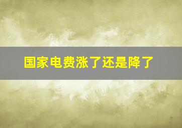 国家电费涨了还是降了