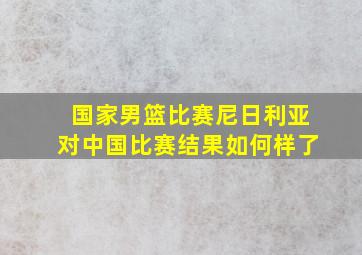 国家男篮比赛尼日利亚对中国比赛结果如何样了