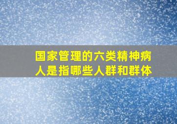 国家管理的六类精神病人是指哪些人群和群体