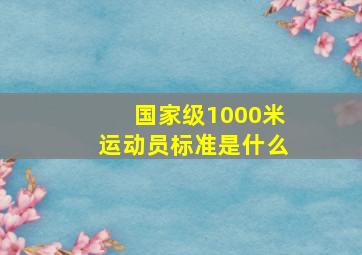 国家级1000米运动员标准是什么