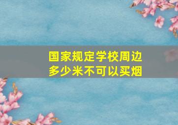 国家规定学校周边多少米不可以买烟