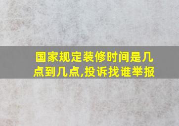 国家规定装修时间是几点到几点,投诉找谁举报