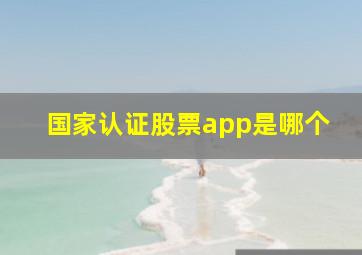 国家认证股票app是哪个