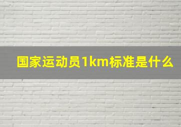 国家运动员1km标准是什么