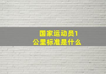 国家运动员1公里标准是什么