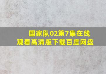 国家队02第7集在线观看高清版下载百度网盘