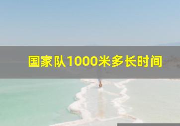 国家队1000米多长时间