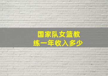 国家队女篮教练一年收入多少