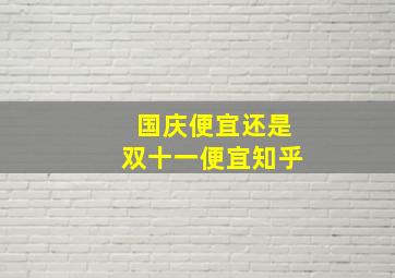 国庆便宜还是双十一便宜知乎