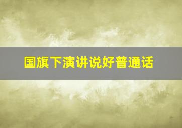 国旗下演讲说好普通话