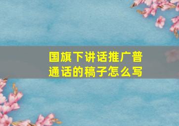 国旗下讲话推广普通话的稿子怎么写