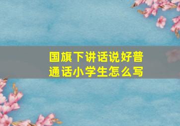 国旗下讲话说好普通话小学生怎么写