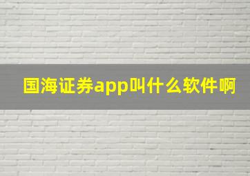 国海证券app叫什么软件啊