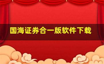 国海证券合一版软件下载