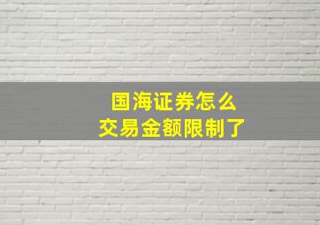 国海证券怎么交易金额限制了