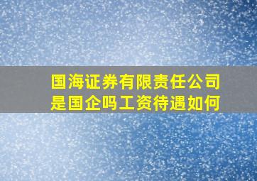 国海证券有限责任公司是国企吗工资待遇如何