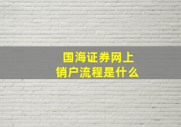 国海证券网上销户流程是什么