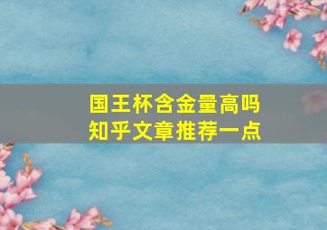 国王杯含金量高吗知乎文章推荐一点