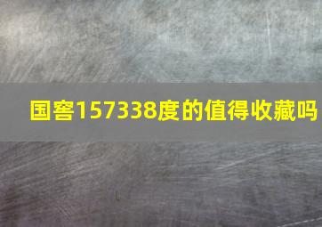 国窖157338度的值得收藏吗