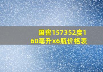 国窖157352度160亳升x6瓶价格表