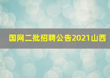 国网二批招聘公告2021山西