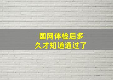 国网体检后多久才知道通过了