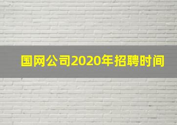 国网公司2020年招聘时间