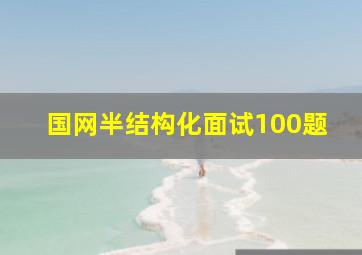 国网半结构化面试100题