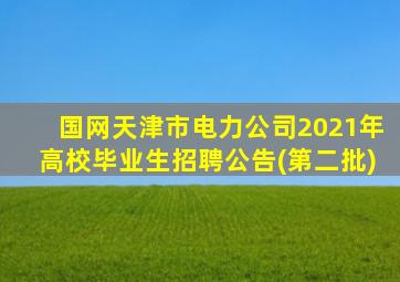 国网天津市电力公司2021年高校毕业生招聘公告(第二批)