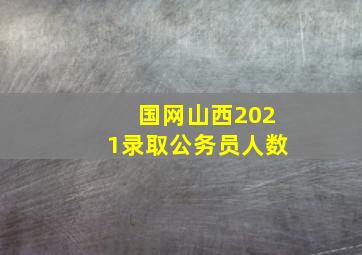 国网山西2021录取公务员人数