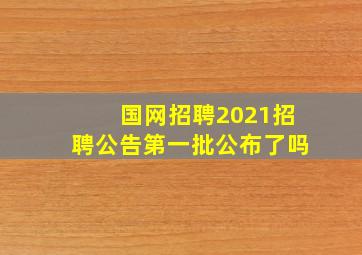 国网招聘2021招聘公告第一批公布了吗