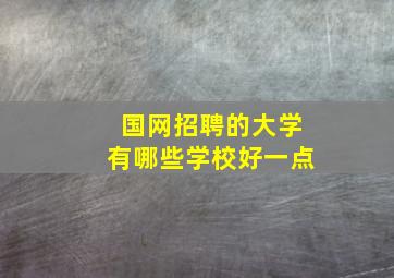 国网招聘的大学有哪些学校好一点