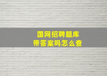 国网招聘题库带答案吗怎么查