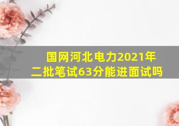 国网河北电力2021年二批笔试63分能进面试吗