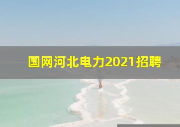 国网河北电力2021招聘