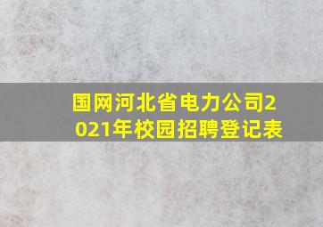 国网河北省电力公司2021年校园招聘登记表