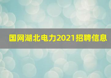 国网湖北电力2021招聘信息