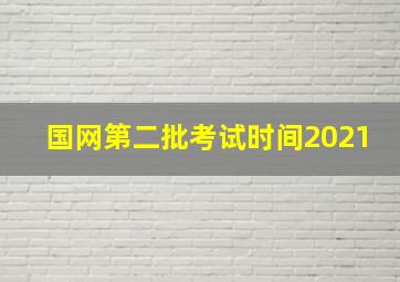 国网第二批考试时间2021