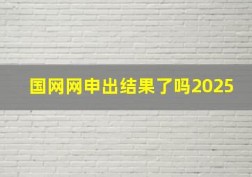 国网网申出结果了吗2025