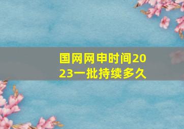 国网网申时间2023一批持续多久