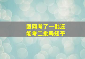 国网考了一批还能考二批吗知乎