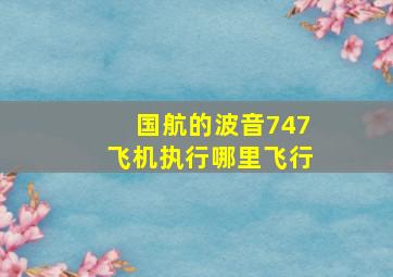 国航的波音747飞机执行哪里飞行