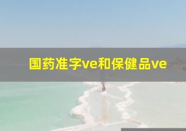 国药准字ve和保健品ve