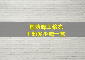 国药蜂王浆冻干粉多少钱一盒