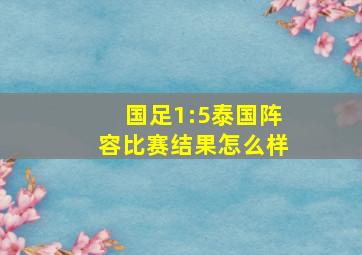 国足1:5泰国阵容比赛结果怎么样