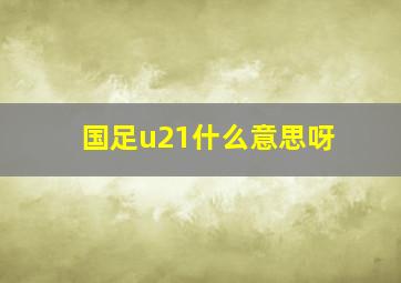 国足u21什么意思呀