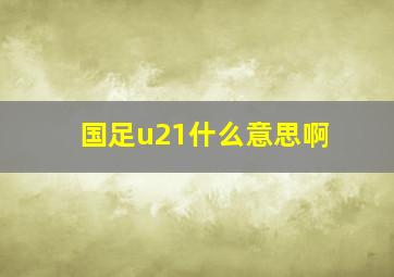 国足u21什么意思啊