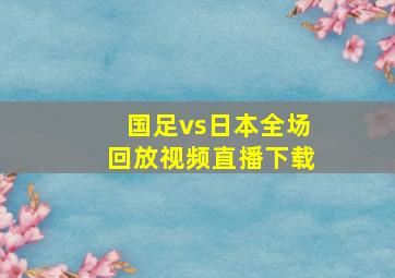 国足vs日本全场回放视频直播下载